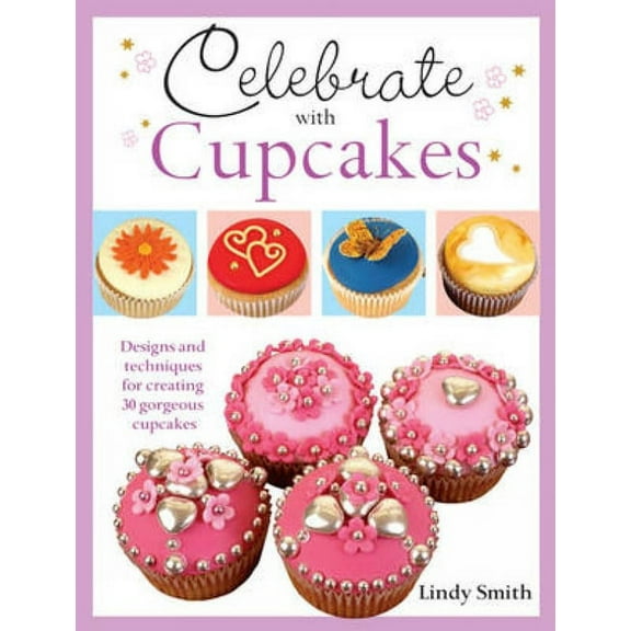 Celebrate with Cupcakes: Designs and Techniques for Creating 30 Gorgeous Cupcakes, (Paperback)