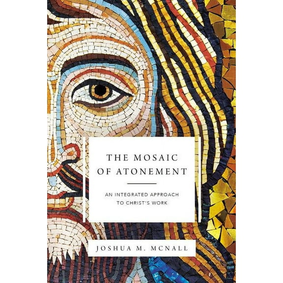 The Mosaic of Atonement: An Integrated Approach to Christ's Work, (Paperback)