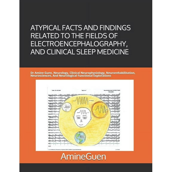Atypical Facts and Findings Related to the Fields of Electroencephalography, and Clinical Sleep Medicine : Dr Amine Guen, Neurology, Clinical Neurophysiology, Neurorehabilitation, Neurosciences, And Neurological Functional Explorations (Paperback)