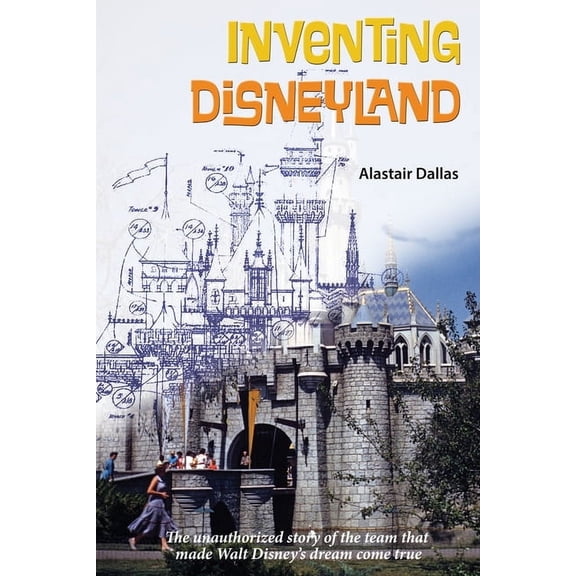 Inventing Disneyland: The Unauthorized Story of the Team That Made Walt Disney's Dream Come True, (Paperback)