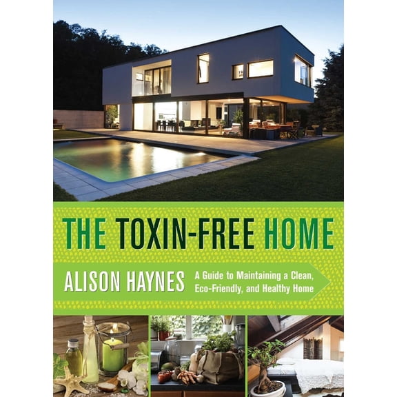 The Toxin-Free Home : A Guide to Maintaining a Clean, Eco-Friendly, and Healthy Home (Paperback)