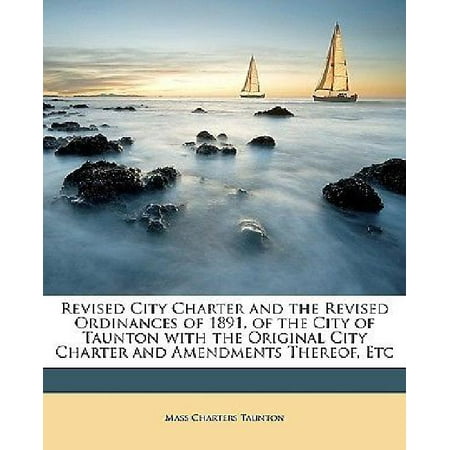 Revised City Charter and the Revised Ordinances of 1891, of the City of Taunton with the Original City Charter and Amendments Thereof, Etc