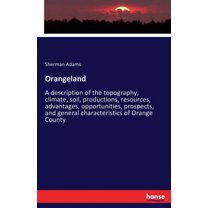 Orangeland: A description of the topography, climate, soil, productions, resources, advantages, opportunities, prospects, (Paperback)