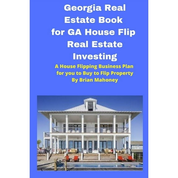 Georgia Real Estate Book for GA House Flip Real Estate Investing: A House Flipping Business Plan for you to Buy to Flip , (Paperback)