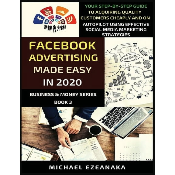 Business & Money Facebook Advertising Made Easy In 2020: Your Step-By-Step Guide To Acquiring Quality Customers Cheaply And On Autopilot , Book 3, (Paperback)