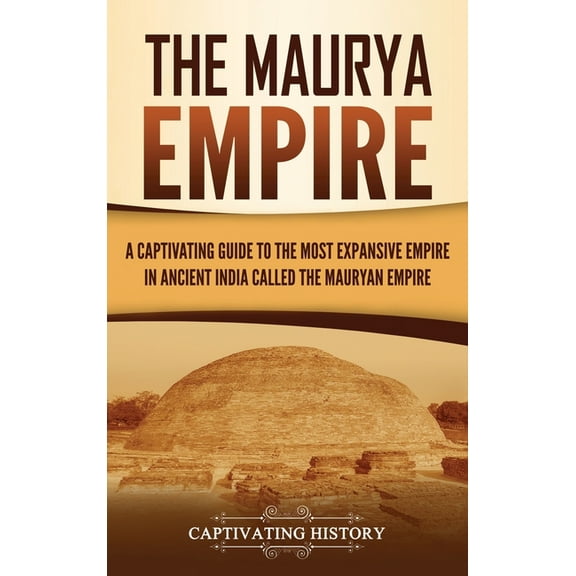 The Maurya Empire: A Captivating Guide to the Most Expansive Empire in Ancient India, (Hardcover)