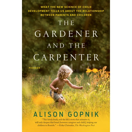 The Gardener and the Carpenter : What the New Science of Child Development Tells Us About the Relationship Between Parents and