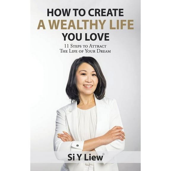 How to Create a Wealthy Life You Love: 11 Steps to Attract the Life of Your Dream