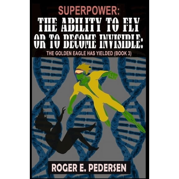 Superpower: The Ability to Fly or to Bec SuperPower The Ability to Fly or to Become Invisible The Golden Eagle Has Yielded: The Golden Eagle Has Yielded (Book #3, Book 3, (Paperback)