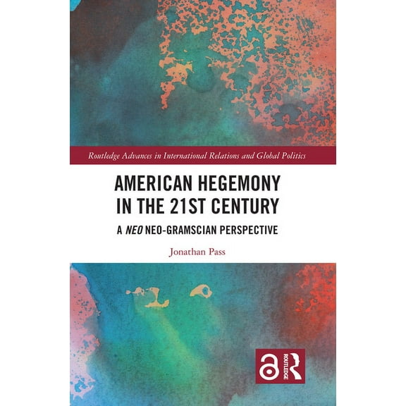 Routledge Advances in International Rela American Hegemony in the 21st Century: A Neo Neo-Gramscian Perspective, (Hardcover)