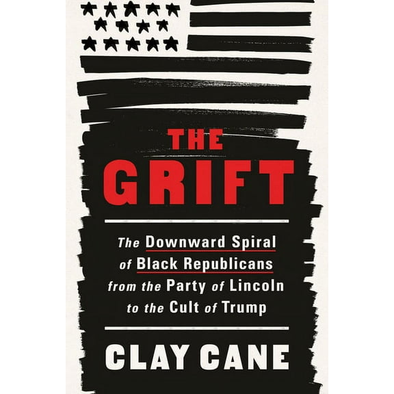 The Grift: The Downward Spiral of Black Republicans from the Party of Lincoln to the Cult of Trump, (Hardcover)