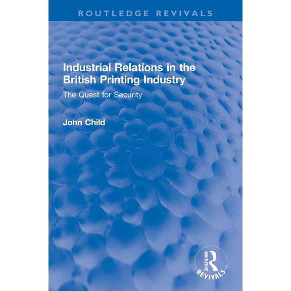 Routledge Revivals Industrial Relations in the British Printing Industry: The Quest for Security, (Paperback)
