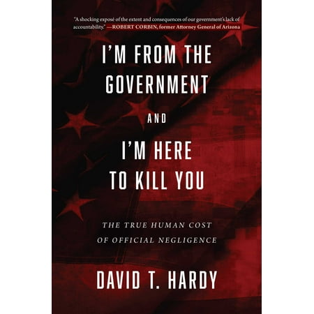 I'm from the Government and I'm Here to Kill You : The True Human Cost of Official