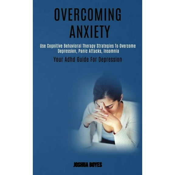 Overcoming Anxiety: Use Cognitive Behavioral Therapy Strategies to Overcome Depression, Panic Attacks, Insomnia (Your Ad, (Paperback)