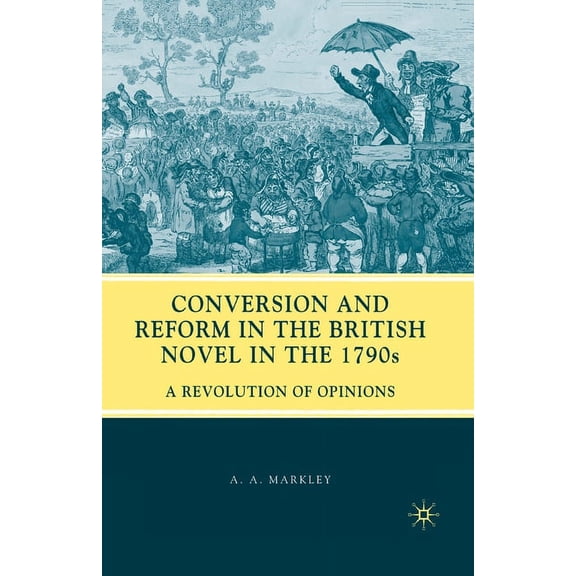 Conversion and Reform in the British Novel in the 1790s: A Revolution of Opinions, (Paperback)