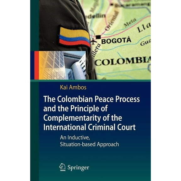 The Colombian Peace Process and the Principle of Complementarity of the International Criminal Court: An Inductive, Situ, (Paperback)
