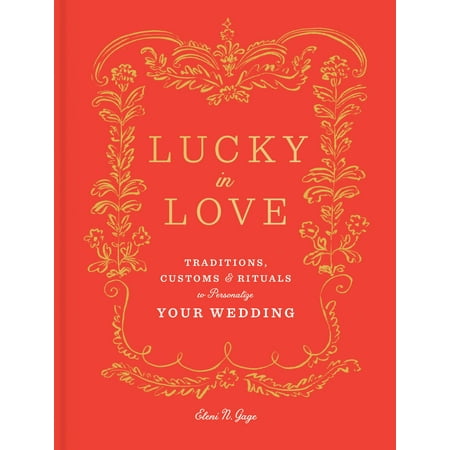 Lucky in Love : Traditions, Customs, and Rituals to Personalize Your