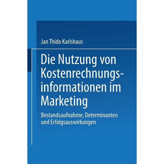Die Nutzung Von Kostenrechnungsinformationen Im Marketing: Bestandsaufnahme, Determinanten Und Erfolgsauswirkungen, (Paperback)