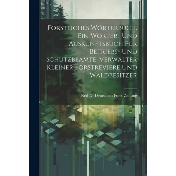 Forstliches Wörterbuch. Ein Wörter- und Auskunftsbuch für Betriebs- und Schutzbeamte, Verwalter kleiner Forstreviere und Waldbesitzer (Paperback)