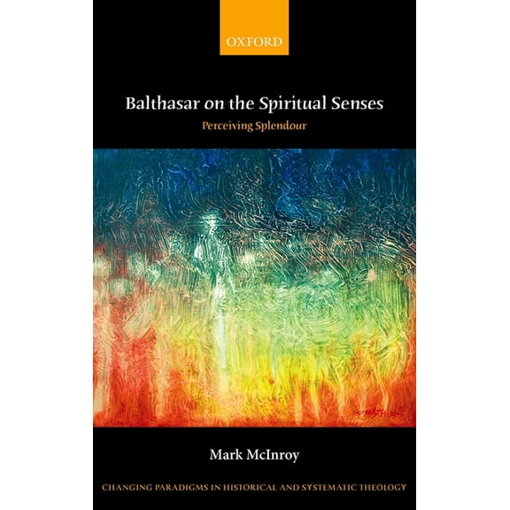 Changing Paradigms in Historical and Sys Balthasar on the Spiritual Senses: Perceiving Splendour, (Hardcover)