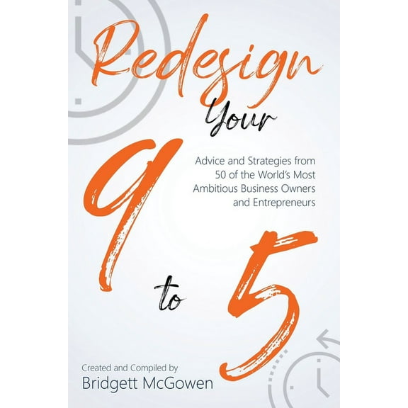Redesign Your 9-to-5: Advice and Strategies from 50 of the World's Most Ambitious Business Owners and Entrepreneurs, (Paperback)