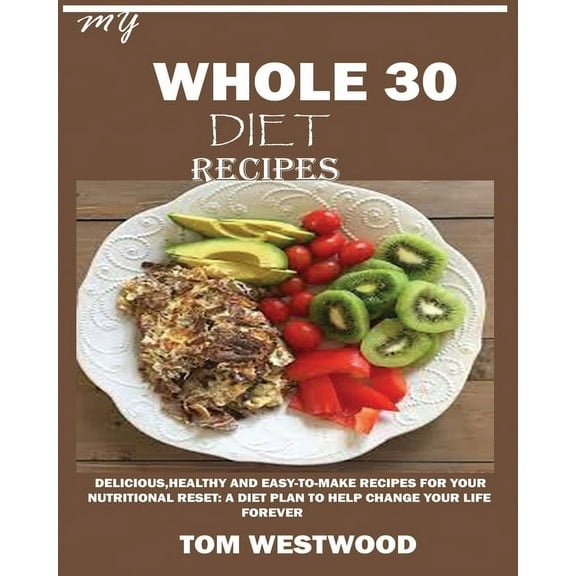 My Whole 30 Diet Recipes: Delicious, Healthy and easy-to-cook recipes for your nutritional reset: A plan to help change , (Paperback)