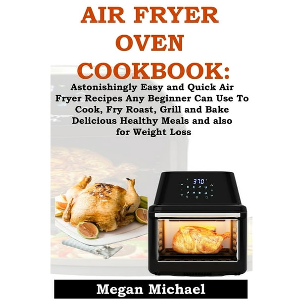 Air Fryer Oven Cookbook: Astonishingly Easy And Quick Air Fryer Recipes