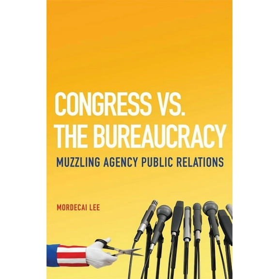 Congress vs. the Bureaucracy: Muzzling Agency Public Relations, (Hardcover)