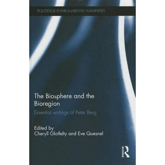 Routledge Environmental Humanities The Biosphere and the Bioregion: Essential Writings of Peter Berg, (Hardcover)