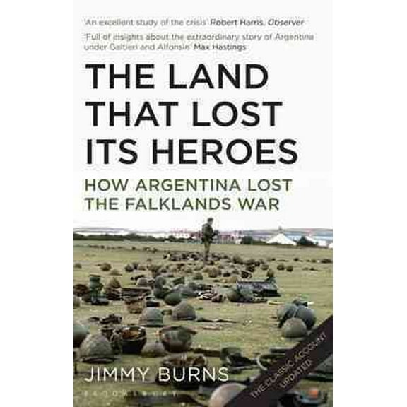 Land That Lost Its Heroes : How Argentina Lost the Falklands War