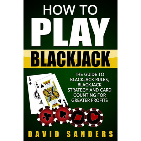 How To Play Blackjack: The Guide to Blackjack Rules, Blackjack Strategy and Card Counting for Greater Profits - (Best Card Counting Strategy)