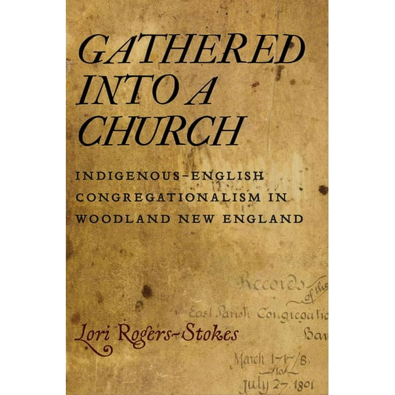 Gathered Into a Church: Indigenous-English Congregationalism in Woodland New England, (Paperback)