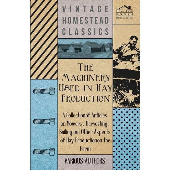 The Machinery Used in Hay Production - A Collection of Articles on Mowers, Harvesting, Bailing and Other Aspects of Hay Production on the Farm (Paperback)