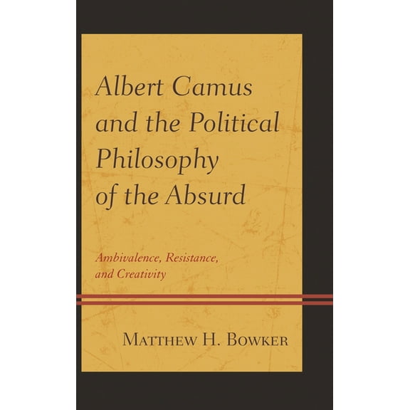 Albert Camus and the Political Philosophy of the Absurd: Ambivalence, Resistance, and Creativity, (Hardcover)