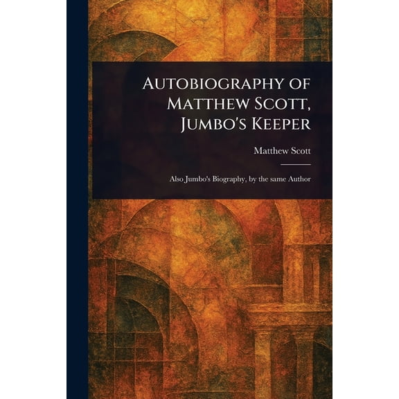 Autobiography of Matthew Scott, Jumbo's Keeper, (Paperback)