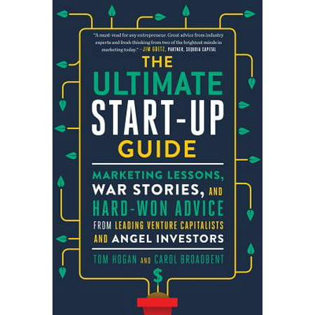 The Ultimate Start-Up Guide : Marketing Lessons, War Stories, and Hard-Won Advice from Leading Venture Capitalists and Angel