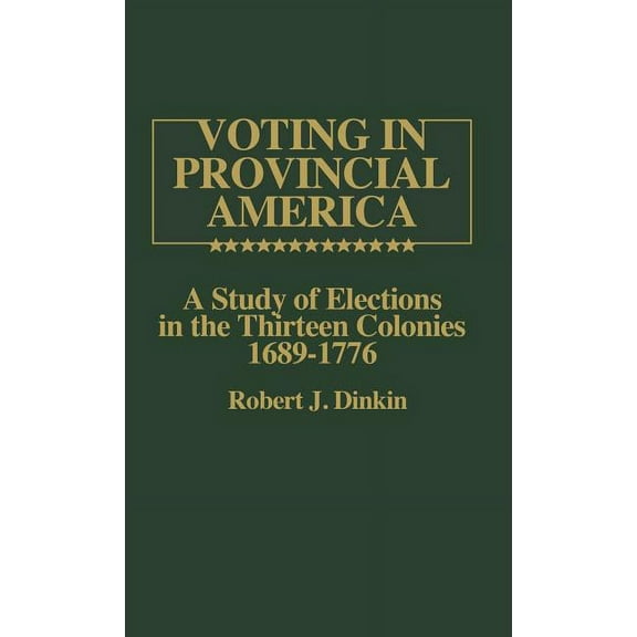 Contributions in American History Voting in Provincial America: A Study of Elections in the Thirteen Colonies, 1689-1776, (Hardcover)