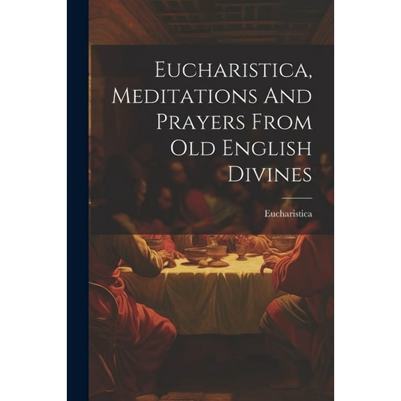 Eucharistica, Meditations And Prayers From Old English Divines (Paperback)
