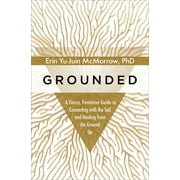 ERIN YU-JUIN MCMORROW Grounded: A Fierce, Feminine Guide to Connecting with the Soil and Healing from the Ground Up