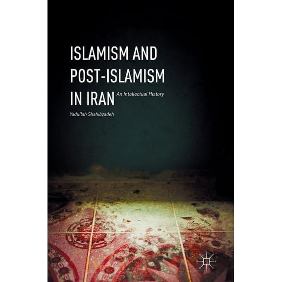 Islamism and Post-Islamism in Iran: An Intellectual History, (Hardcover)