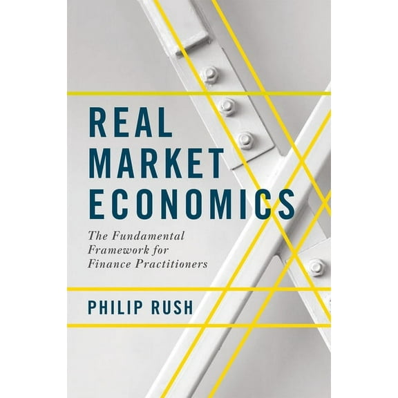 Real Market Economics: The Fundamental Framework for Finance Practitioners, (Hardcover)
