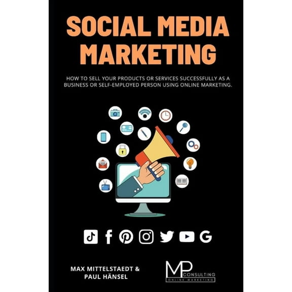 Social Media Marketing: How to sell your products or services successfully as a business or self-employed person using Online Marketing (Paperback)
