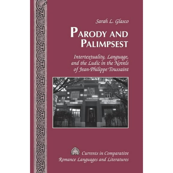 Currents in Comparative Romance Languages and Literatures: Parody and Palimpsest: Intertextuality, Language, and the Ludic in the Novels of Jean-Philippe Toussaint (Hardcover)