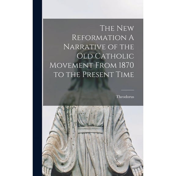 The New Reformation A Narrative of the Old Catholic Movement From 1870 to the Present Time (Hardcover)
