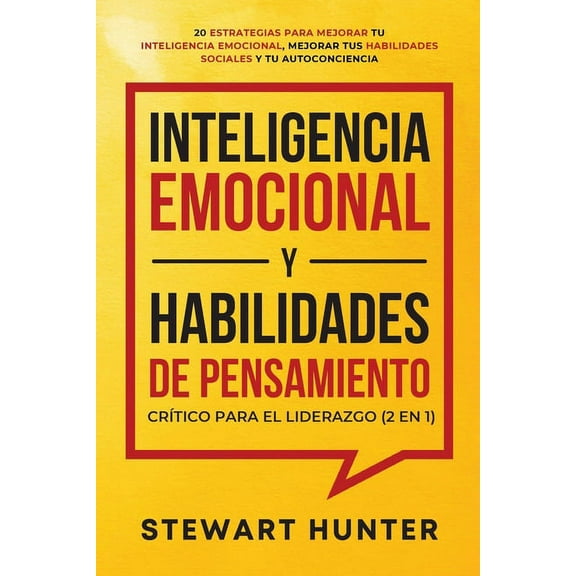 Inteligencia Emocional y Habilidades de Pensamiento Crítico para el Liderazgo (2 en 1): 20 Estrategias para Mejorar tu I, (Paperback)