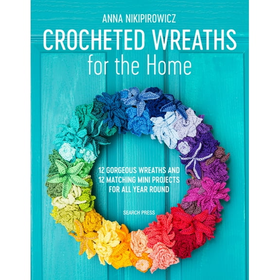 Crocheted Wreaths for the Home : 12 Gorgeous Wreaths and 12 Matching Mini Projects For All Year Round (Paperback)