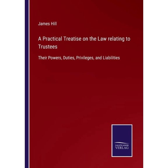 A Practical Treatise on the Law relating to Trustees : Their Powers, Duties, Privileges, and Liabilities (Paperback)