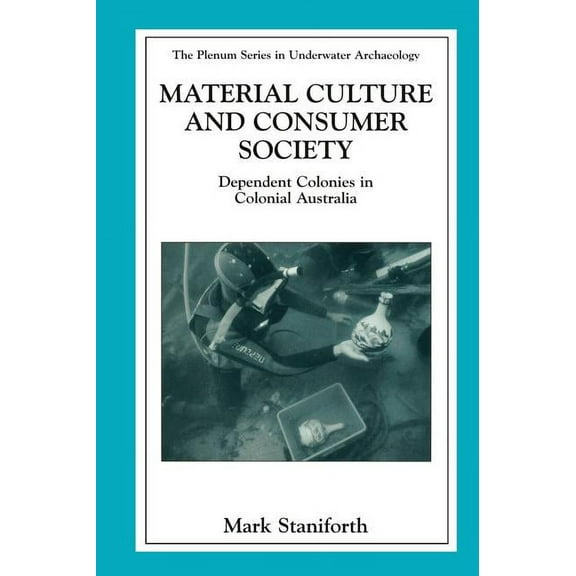 The Springer Underwater Archaeology Material Culture and Consumer Society: Dependent Colonies in Colonial Australia, (Hardcover)