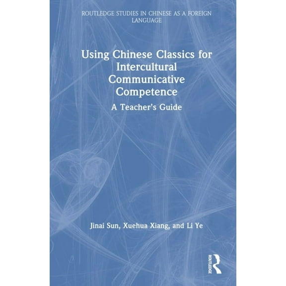 Routledge Studies in Chinese as a Foreig Using Chinese Classics for Intercultural Communicative Competence: A Teacher's Guide, (Hardcover)