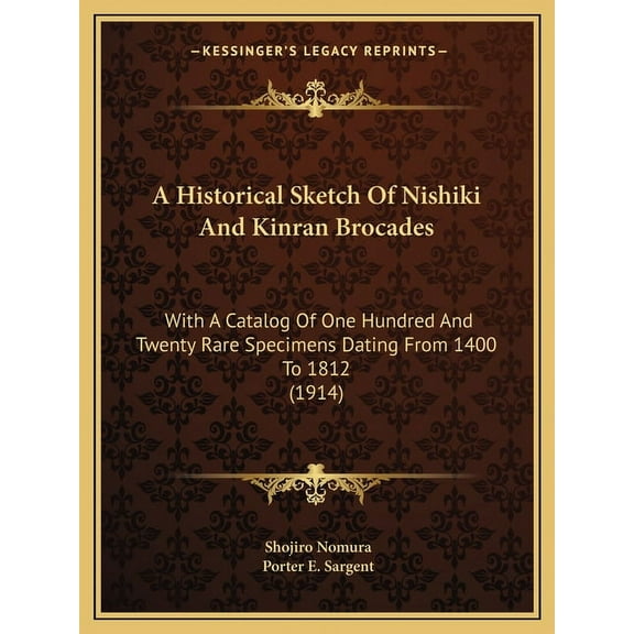 A Historical Sketch Of Nishiki And Kinran Brocades : With A Catalog Of One Hundred And Twenty Rare Specimens Dating From 1400 To 1812 (1914) (Paperback)